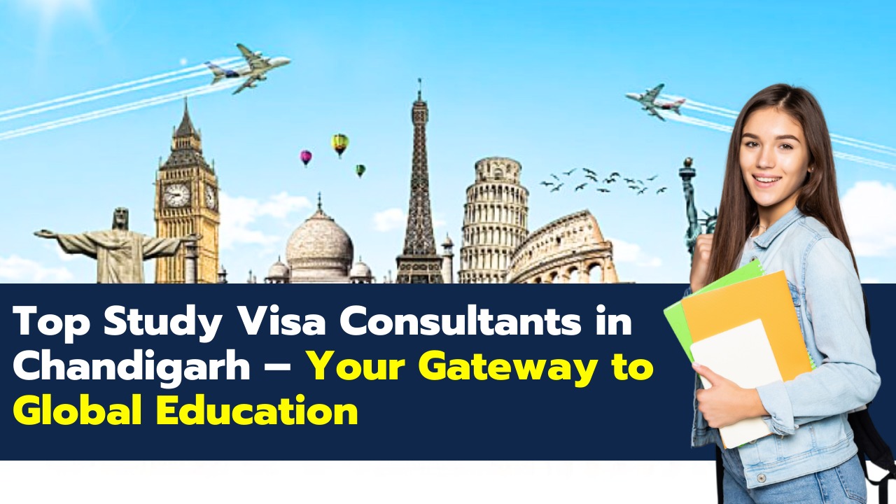 Top Study Visa Consultants in Chandigarh – Your Gateway to Global Education